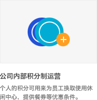 * 公司内部积分制运营 : 个人的积分可用来为员工换取使用休闲中心，提供餐券等优惠条件.