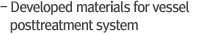 Developed materials for vessel posttreatment system