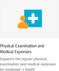 * Physical Examination and Medical Expenses : Supports the regular physical examination and medical expenses for employee’s health.