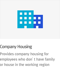 * Company Housing : Provides company housing for employees who don’t have family or house in local.