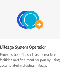 * Mileage System Operation : Provides benefits such as recreational facilities and free meal coupon by using accumulated mileage.
