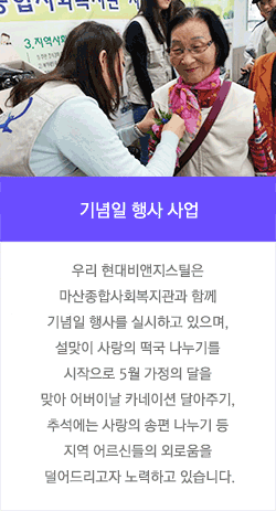 기념일 행사 사업 : 우리 현대비앤지스틸은 마산종합사회복지관과 함께 기념일 행사를 실시하고 있으며, 설맞이 사랑의 떡국 나누기를 시작으로 5월 가정의 달을 맞아 어버이날 카네이션 달아주기, 추석에는 사랑의 송편 나누기 등 지역 어르신들의 외로움을 덜어드리고자 노력하고 있습니다.