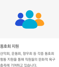 * 동호회 지원 : 산악회, 운동회, 향우회 등 각종 동호회 활동 지원을 통해 직원들의 문화적 욕구충족에 기여하고 있습니다.